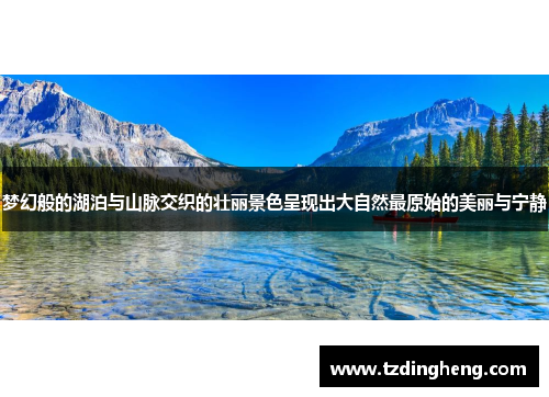 梦幻般的湖泊与山脉交织的壮丽景色呈现出大自然最原始的美丽与宁静